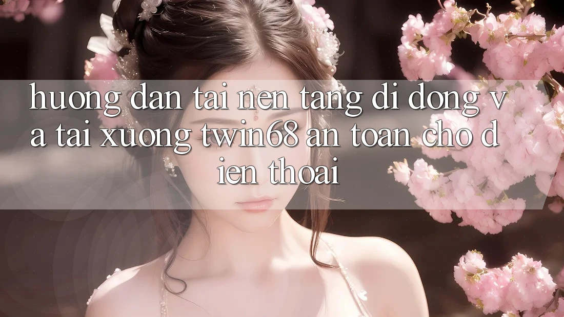 Hướng Dẫn Tải Nền tảng di động Và Tải xuống twin68 An Toàn Cho Điện Thoại