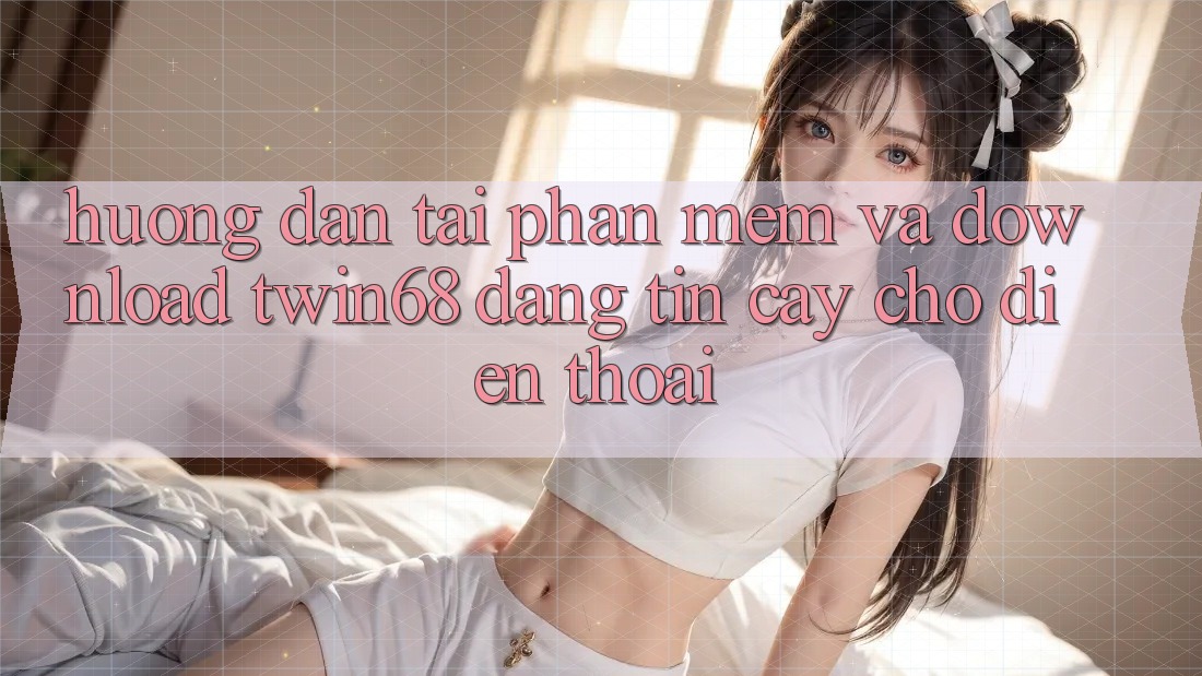 Hướng Dẫn Tải Phần mềm Và Download twin68 Đáng tin cậy Cho Điện Thoại Hướng Dẫn Tải Phần mềm Và Download twin68 Đáng tin cậy Cho Điện Thoại