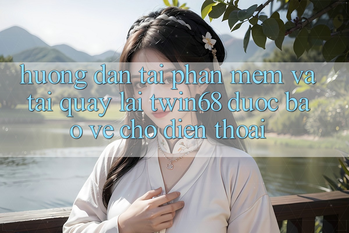 Hướng Dẫn Tải Phần mềm Và Tải quay lại twin68 Được bảo vệ Cho Điện Thoại