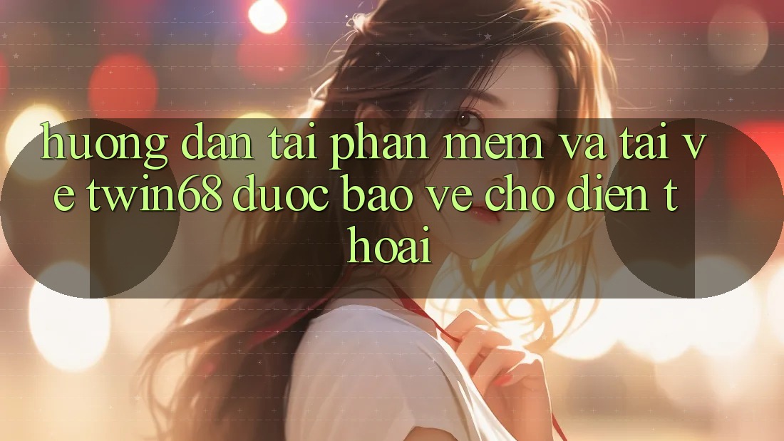 Hướng Dẫn Tải Phần mềm Và Tải về twin68 Được bảo vệ Cho Điện Thoại Hướng Dẫn Tải Phần mềm Và Tải về twin68 Được bảo vệ Cho Điện Thoại