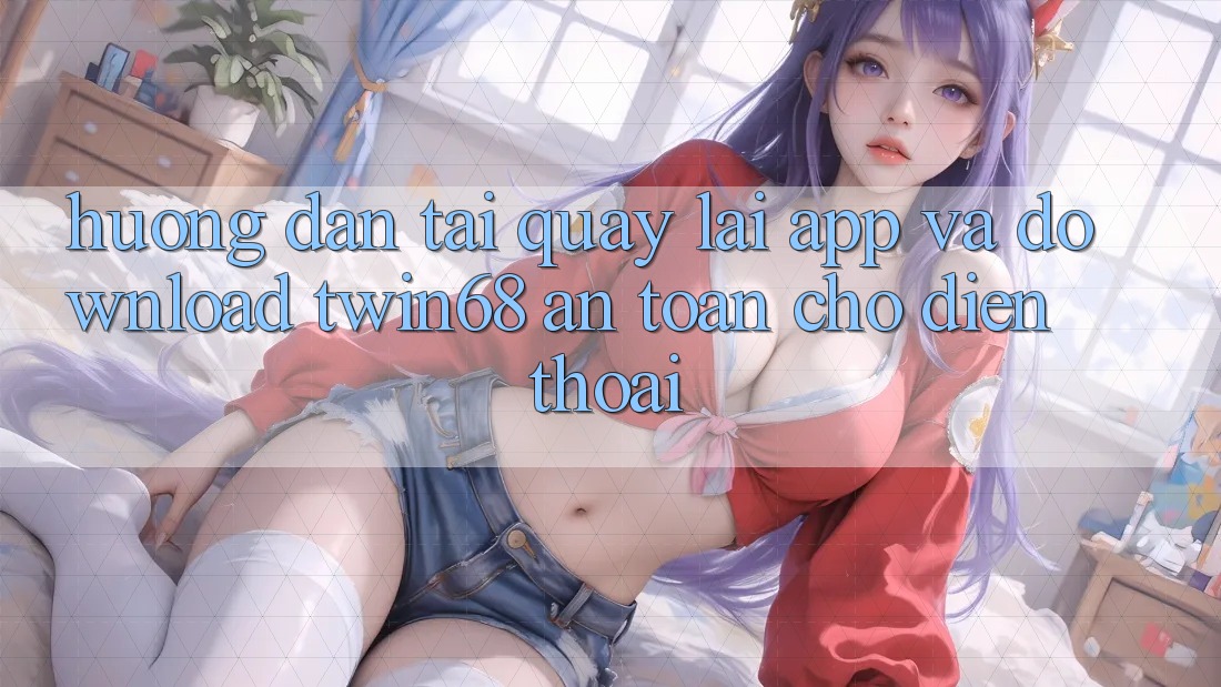 Hướng Dẫn Tải quay lại App Và Download twin68 An Toàn Cho Điện Thoại Hướng Dẫn Tải quay lại App Và Download twin68 An Toàn Cho Điện Thoại