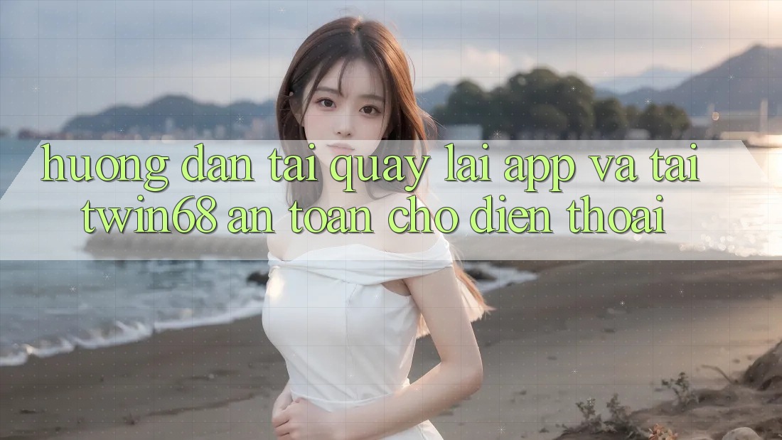 Hướng Dẫn Tải quay lại App Và Tải twin68 An Toàn Cho Điện Thoại Hướng Dẫn Tải quay lại App Và Tải twin68 An Toàn Cho Điện Thoại