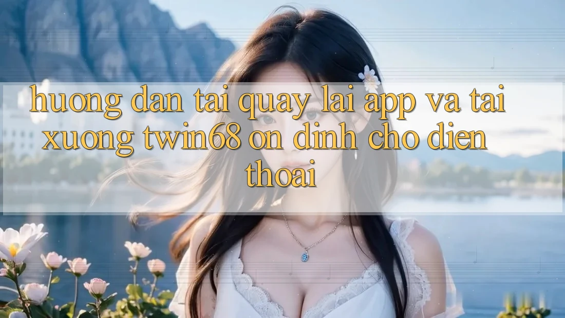 Hướng Dẫn Tải quay lại App Và Tải xuống twin68 Ổn định Cho Điện Thoại