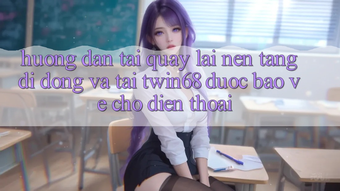 Hướng Dẫn Tải quay lại Nền tảng di động Và Tải twin68 Được bảo vệ Cho Điện Thoại Hướng Dẫn Tải quay lại Nền tảng di động Và Tải twin68 Được bảo vệ Cho Điện Thoại