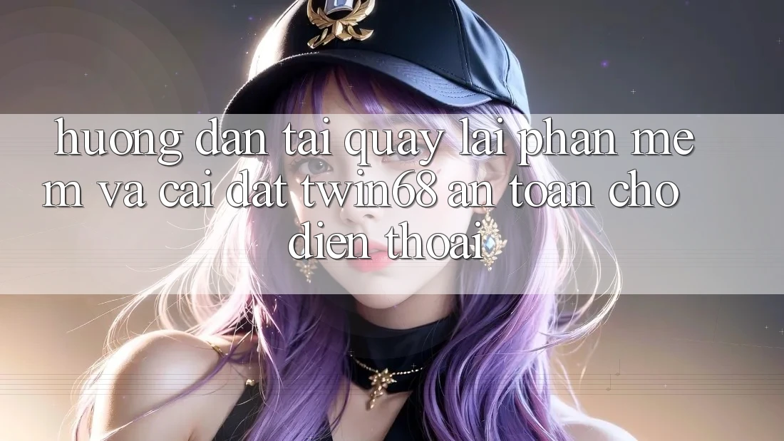 Hướng Dẫn Tải quay lại Phần mềm Và Cài Đặt twin68 An Toàn Cho Điện Thoại Hướng Dẫn Tải quay lại Phần mềm Và Cài Đặt twin68 An Toàn Cho Điện Thoại