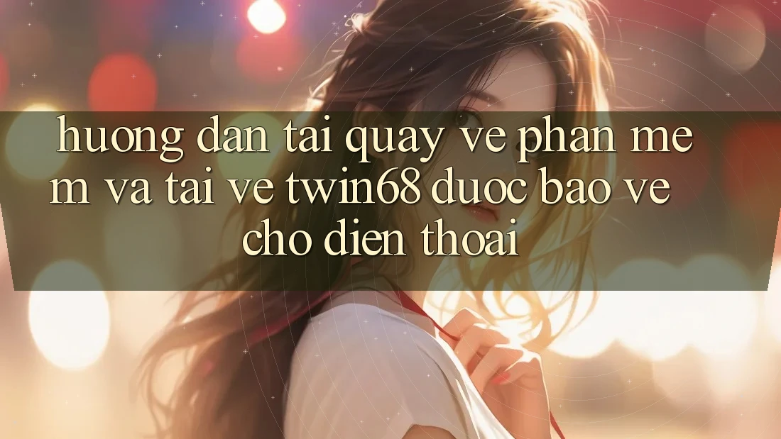 Hướng Dẫn Tải quay về Phần mềm Và Tải về twin68 Được bảo vệ Cho Điện Thoại Hướng Dẫn Tải quay về Phần mềm Và Tải về twin68 Được bảo vệ Cho Điện Thoại