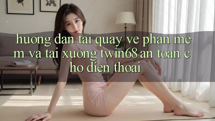 Hướng Dẫn Tải quay về Phần mềm Và Tải xuống twin68 An Toàn Cho Điện Thoại Hướng Dẫn Tải quay về Phần mềm Và Tải xuống twin68 An Toàn Cho Điện Thoại