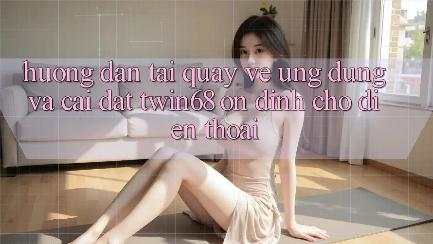 Hướng Dẫn Tải quay về Ứng dụng Và Cài Đặt twin68 Ổn định Cho Điện Thoại Hướng Dẫn Tải quay về Ứng dụng Và Cài Đặt twin68 Ổn định Cho Điện Thoại