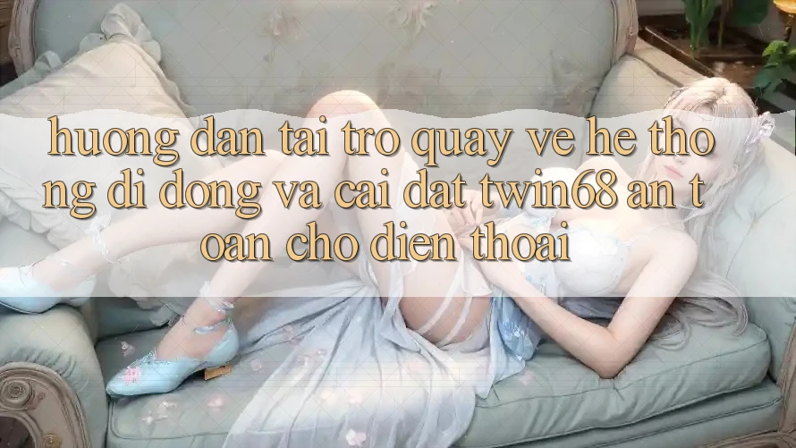 Hướng Dẫn Tải trở quay về Hệ thống di động Và Cài Đặt twin68 An Toàn Cho Điện Thoại Hướng Dẫn Tải trở quay về Hệ thống di động Và Cài Đặt twin68 An Toàn Cho Điện Thoại