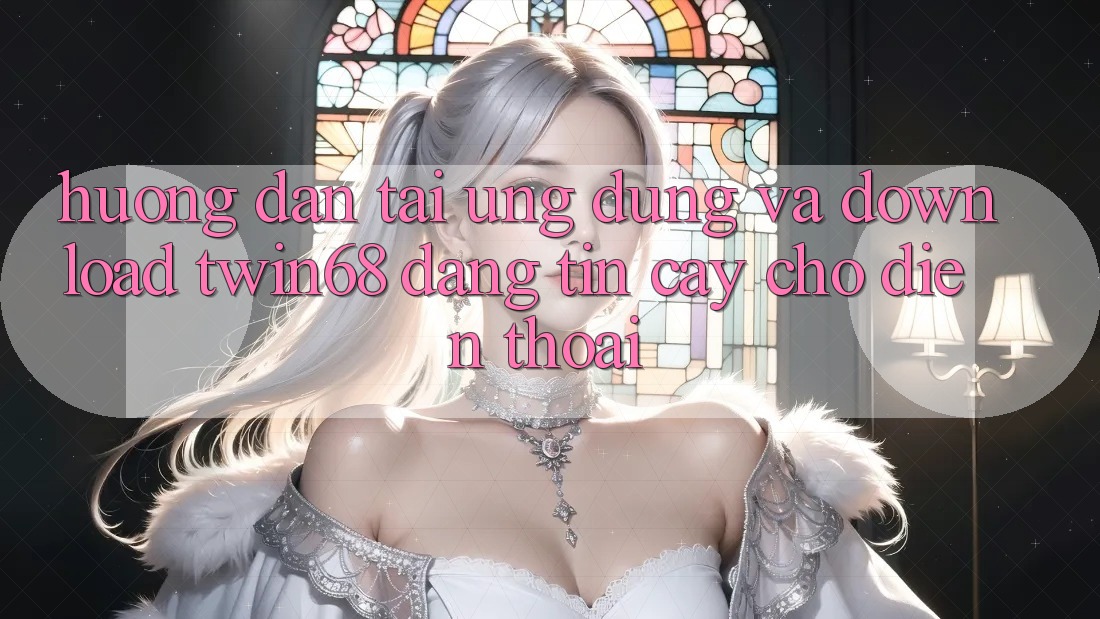 Hướng Dẫn Tải Ứng dụng Và Download twin68 Đáng tin cậy Cho Điện Thoại