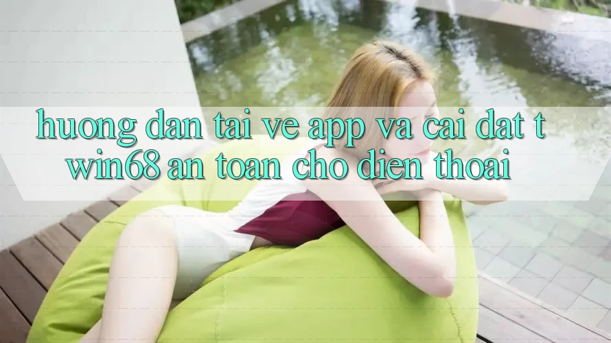 Hướng dẫn Tải về App Và Cài Đặt twin68 An Toàn Cho Điện Thoại