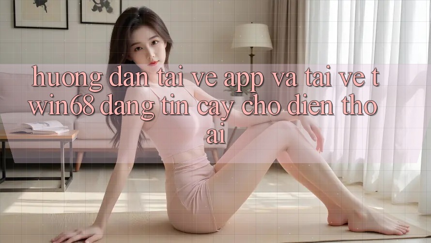 Hướng Dẫn Tải về App Và Tải về twin68 Đáng tin cậy Cho Điện Thoại Hướng Dẫn Tải về App Và Tải về twin68 Đáng tin cậy Cho Điện Thoại