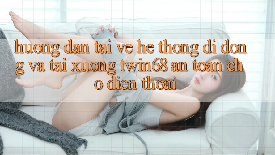 Hướng dẫn Tải về Hệ thống di động Và Tải xuống twin68 An Toàn Cho Điện Thoại