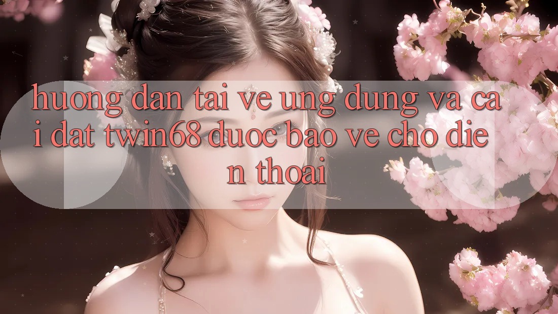 Hướng Dẫn Tải về Ứng dụng Và Cài Đặt twin68 Được bảo vệ Cho Điện Thoại Hướng Dẫn Tải về Ứng dụng Và Cài Đặt twin68 Được bảo vệ Cho Điện Thoại