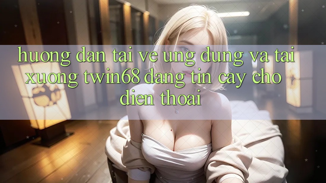 Hướng Dẫn Tải về Ứng dụng Và Tải xuống twin68 Đáng tin cậy Cho Điện Thoại