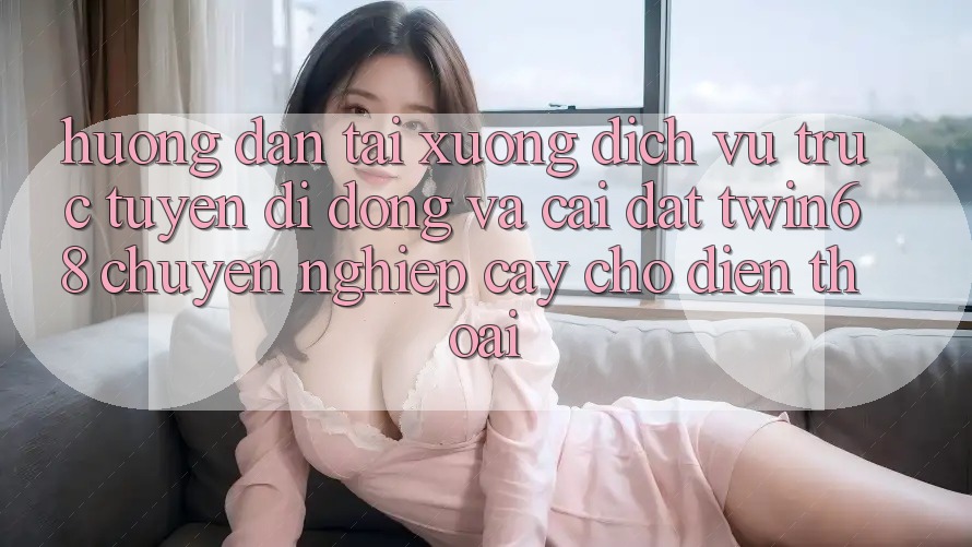 Hướng Dẫn Tải xuống Dịch vụ trực tuyến di động Và Cài Đặt twin68 Chuyên nghiệp cậy Cho Điện Thoại Hướng Dẫn Tải xuống Dịch vụ trực tuyến di động Và Cài Đặt twin68 Chuyên nghiệp cậy Cho Điện Thoại