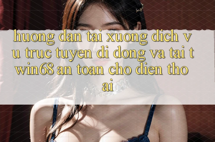 Hướng Dẫn Tải xuống Dịch vụ trực tuyến di động Và Tải twin68 An Toàn Cho Điện Thoại