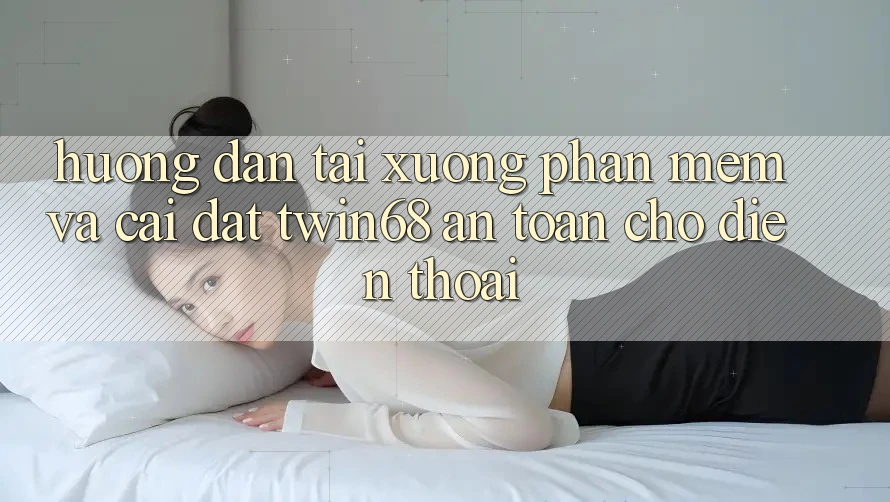 Hướng Dẫn Tải xuống Phần mềm Và Cài Đặt twin68 An Toàn Cho Điện Thoại Hướng Dẫn Tải xuống Phần mềm Và Cài Đặt twin68 An Toàn Cho Điện Thoại