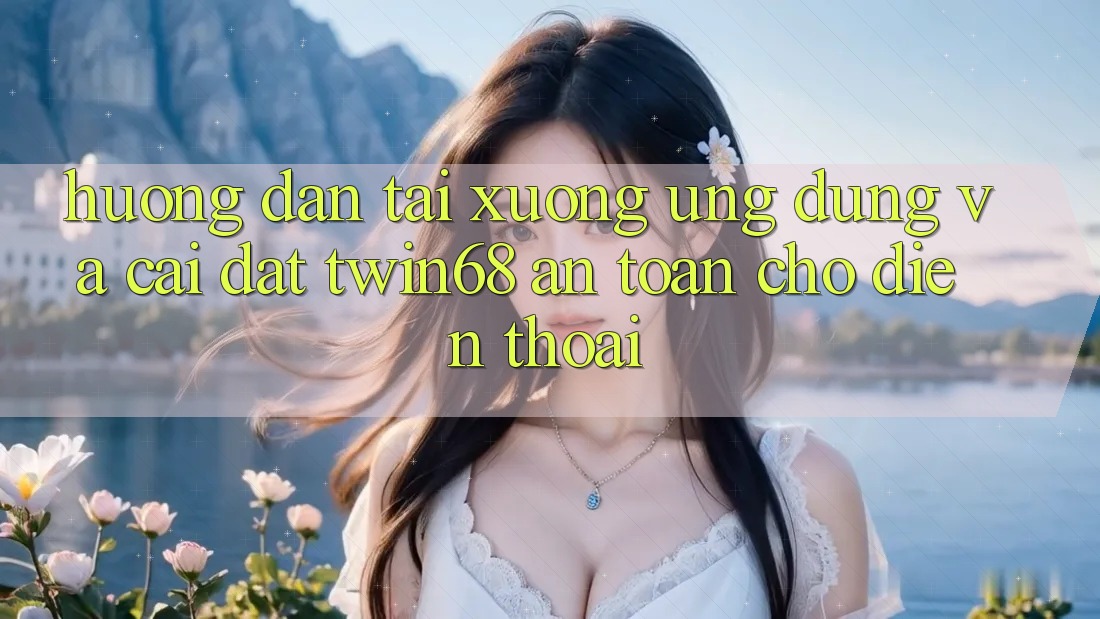 Hướng Dẫn Tải xuống Ứng dụng Và Cài Đặt twin68 An Toàn Cho Điện Thoại Hướng Dẫn Tải xuống Ứng dụng Và Cài Đặt twin68 An Toàn Cho Điện Thoại