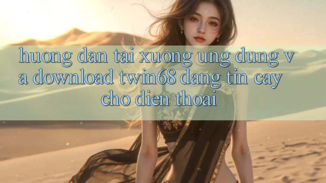 Hướng Dẫn Tải xuống Ứng dụng Và Download twin68 Đáng tin cậy Cho Điện Thoại