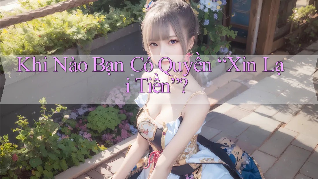Khi Nào Bạn Có Quyền “Xin Lại Tiền”?