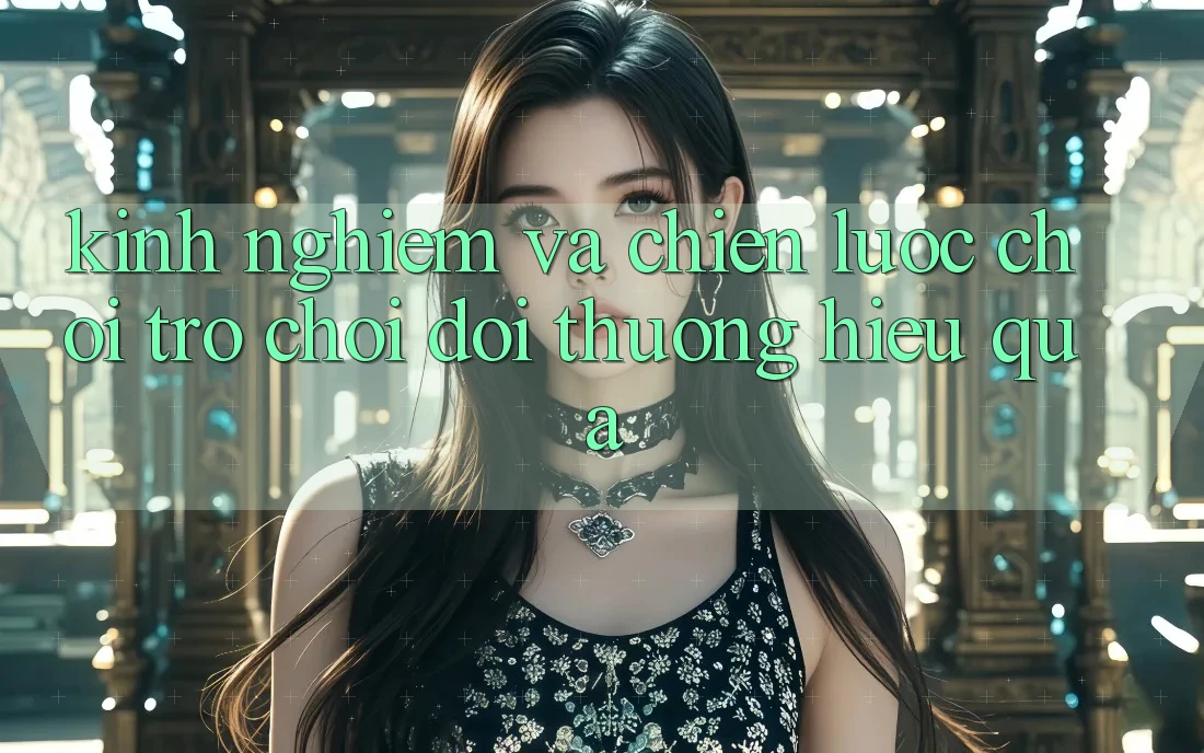 Kinh Nghiệm Và Chiến lược Chơi Trò chơi Đổi Thưởng Hiệu Quả