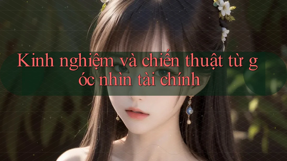 Kinh nghiệm và chiến thuật từ góc nhìn tài chính
