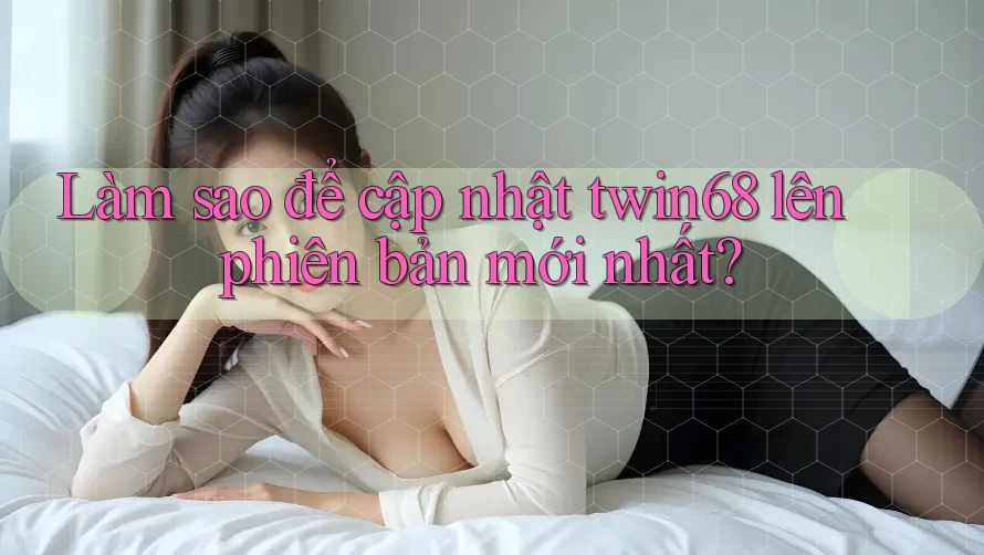 Làm sao để cập nhật twin68 lên phiên bản mới nhất? Làm sao để cập nhật twin68 lên phiên bản mới nhất?