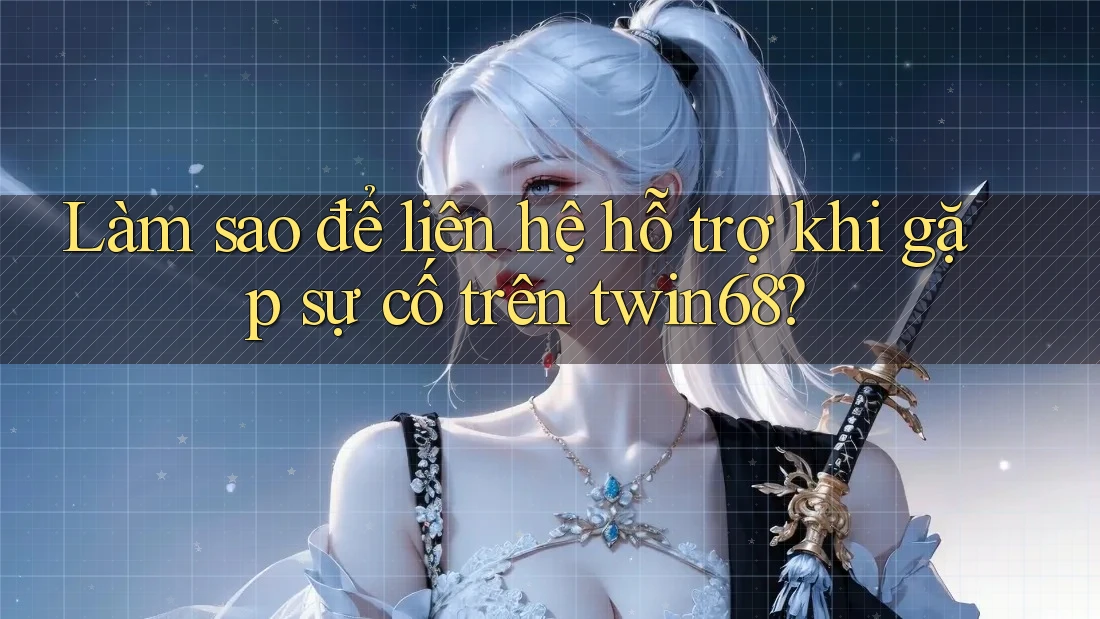 Làm sao để liên hệ hỗ trợ khi gặp sự cố trên twin68? Làm sao để liên hệ hỗ trợ khi gặp sự cố trên twin68?