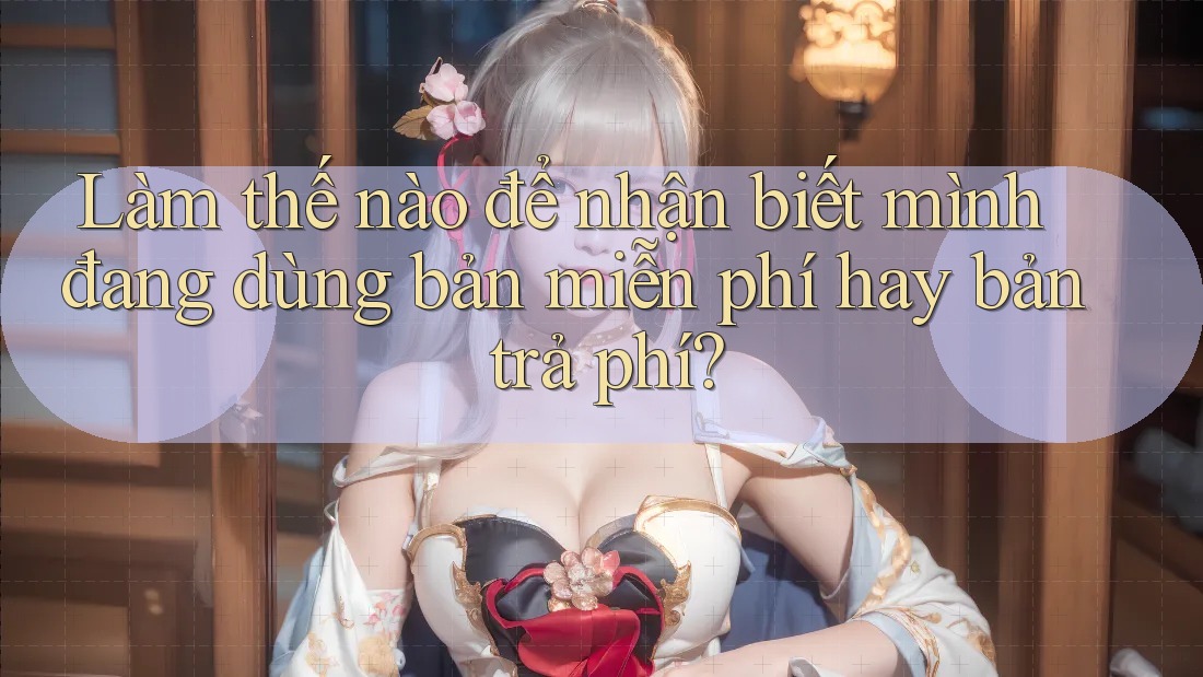 Làm thế nào để nhận biết mình đang dùng bản miễn phí hay bản trả phí? Làm thế nào để nhận biết mình đang dùng bản miễn phí hay bản trả phí?