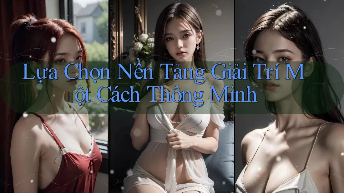 Lựa Chọn Nền Tảng Giải Trí Một Cách Thông Minh