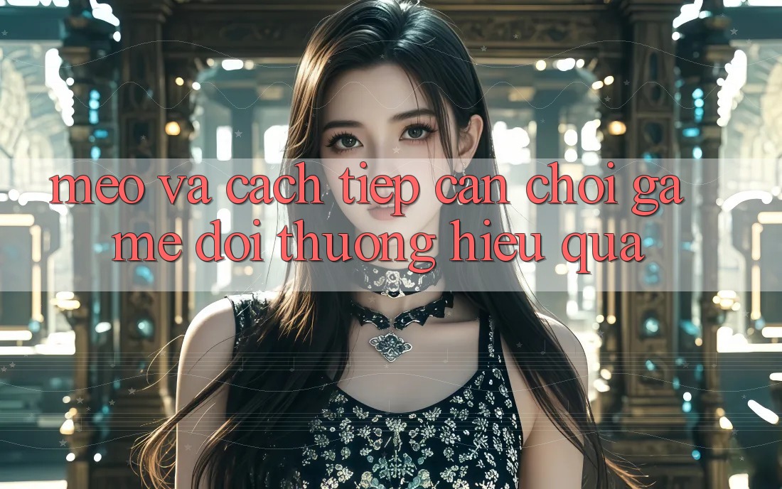 Mẹo Và Cách tiếp cận Chơi Game Đổi Thưởng Hiệu Quả