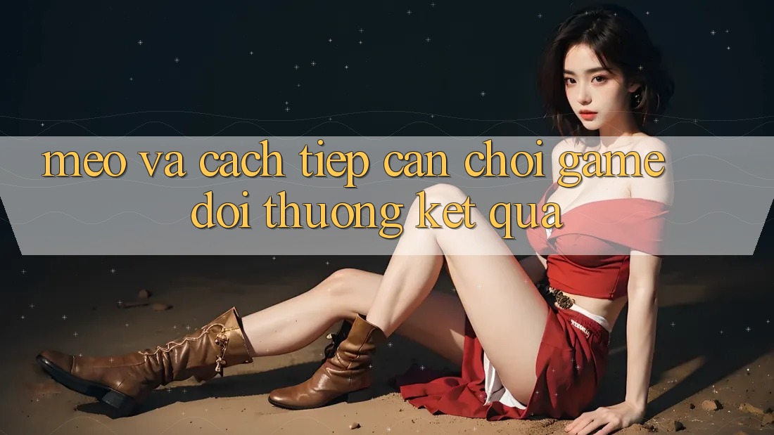 Mẹo Và Cách tiếp cận Chơi Game Đổi Thưởng Kết quả Mẹo Và Cách tiếp cận Chơi Game Đổi Thưởng Kết quả