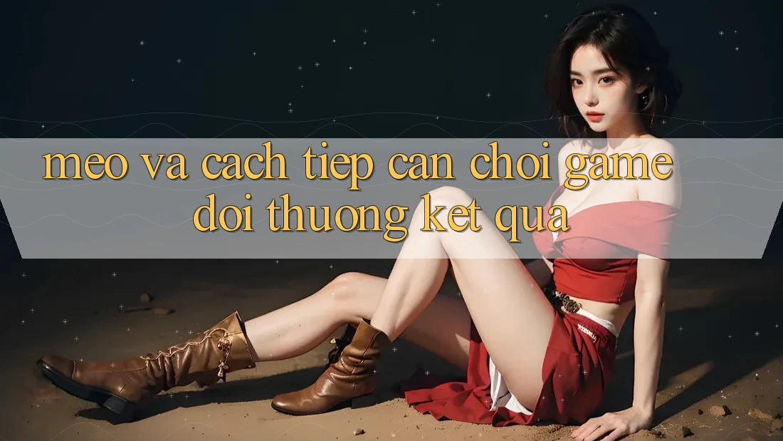 Mẹo Và Cách tiếp cận Chơi Game Đổi Thưởng Kết quả Mẹo Và Cách tiếp cận Chơi Game Đổi Thưởng Kết quả