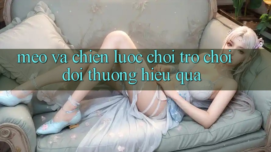 Mẹo Và Chiến lược Chơi Trò chơi Đổi Thưởng Hiệu Quả