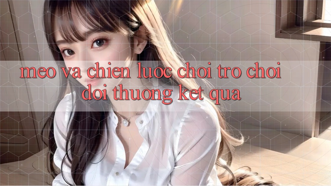 Mẹo Và Chiến lược Chơi Trò chơi Đổi Thưởng Kết quả Mẹo Và Chiến lược Chơi Trò chơi Đổi Thưởng Kết quả