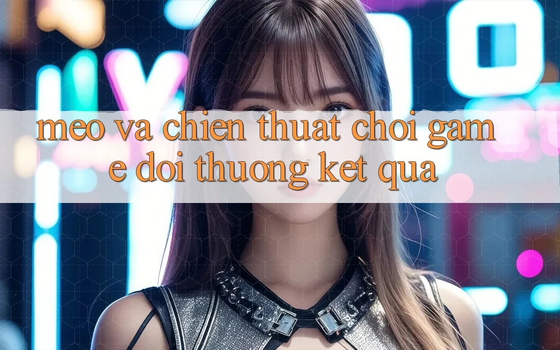 Mẹo Và Chiến Thuật Chơi Game Đổi Thưởng Kết quả