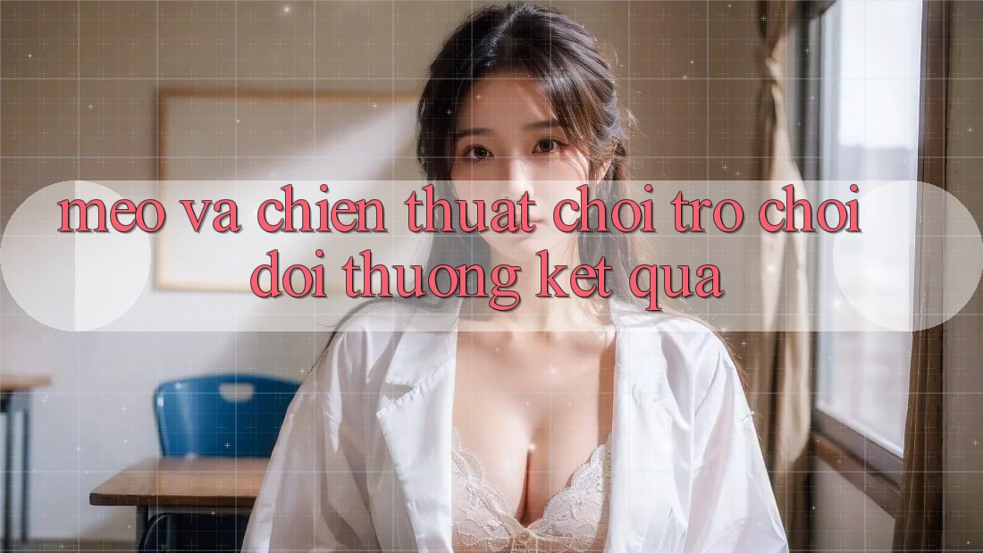 Mẹo Và Chiến Thuật Chơi Trò chơi Đổi Thưởng Kết quả