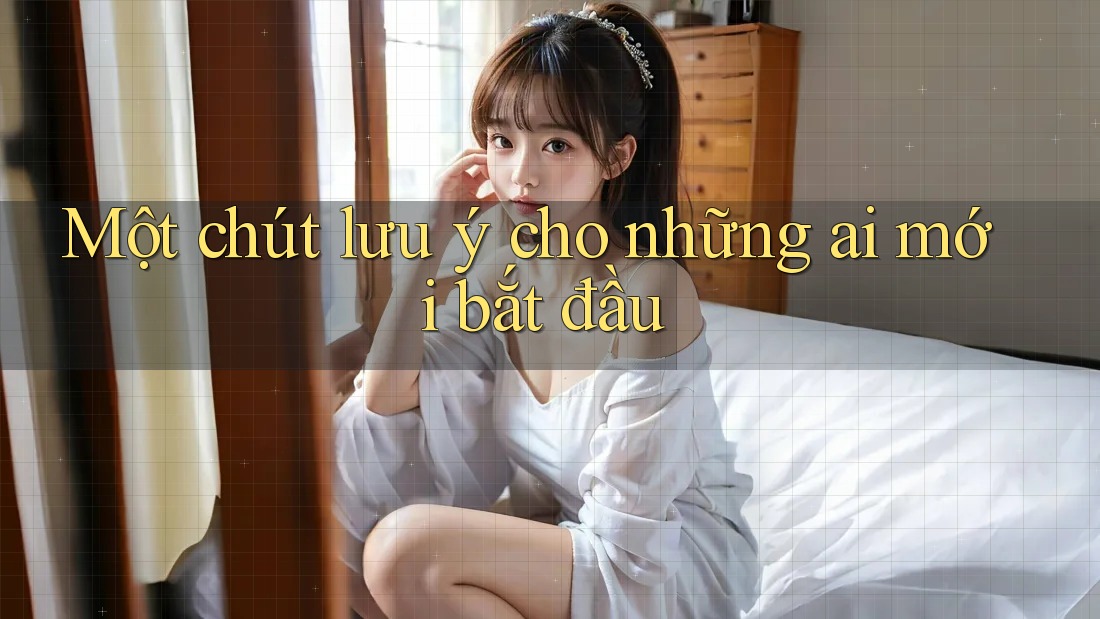 Một chút lưu ý cho những ai mới bắt đầu