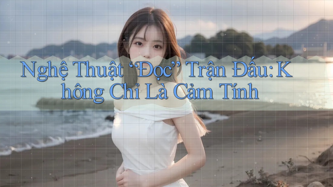 Nghệ Thuật “Đọc” Trận Đấu: Không Chỉ Là Cảm Tính Nghệ Thuật “Đọc” Trận Đấu: Không Chỉ Là Cảm Tính