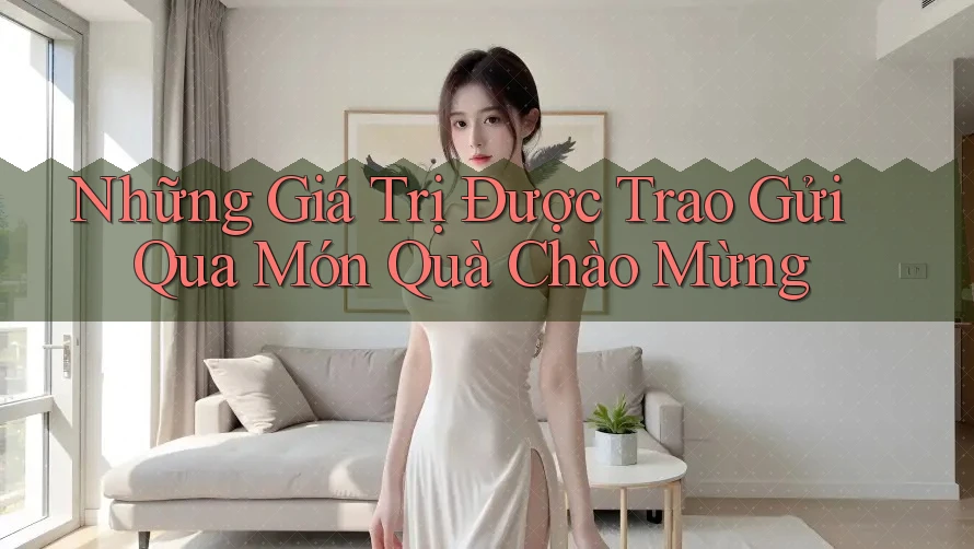 Những Giá Trị Được Trao Gửi Qua Món Quà Chào Mừng