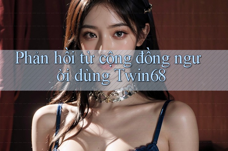 Phản hồi từ cộng đồng người dùng twin68