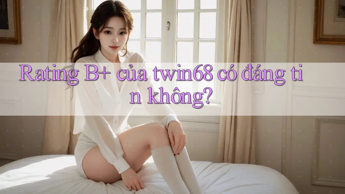 Rating B+ của twin68 có đáng tin không?