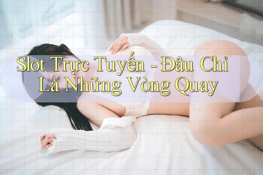 Slot Trực Tuyến - Đâu Chỉ Là Những Vòng Quay