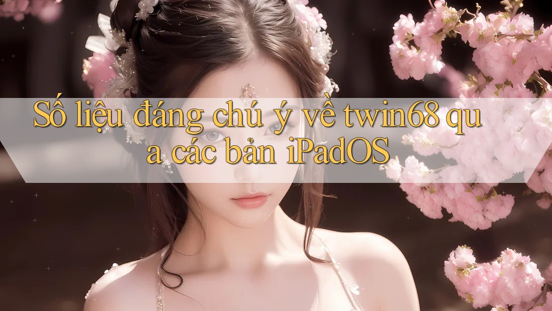 Số liệu đáng chú ý về twin68 qua các bản iPadOS Số liệu đáng chú ý về twin68 qua các bản iPadOS
