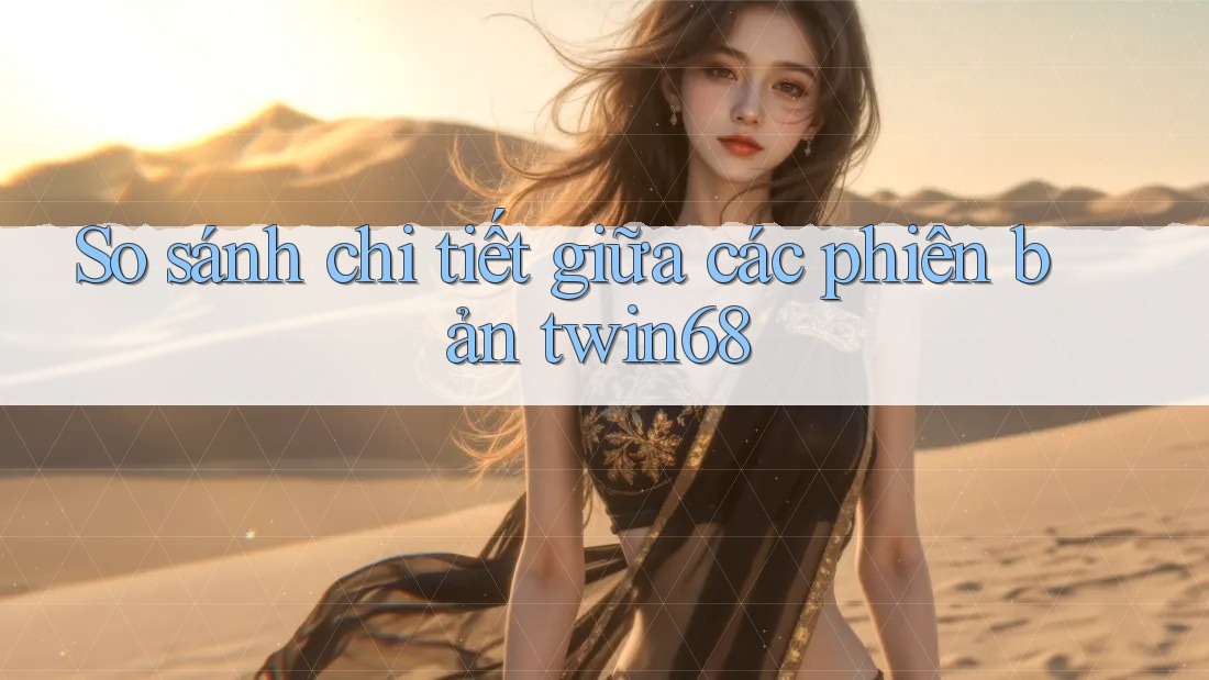 So sánh chi tiết giữa các phiên bản twin68