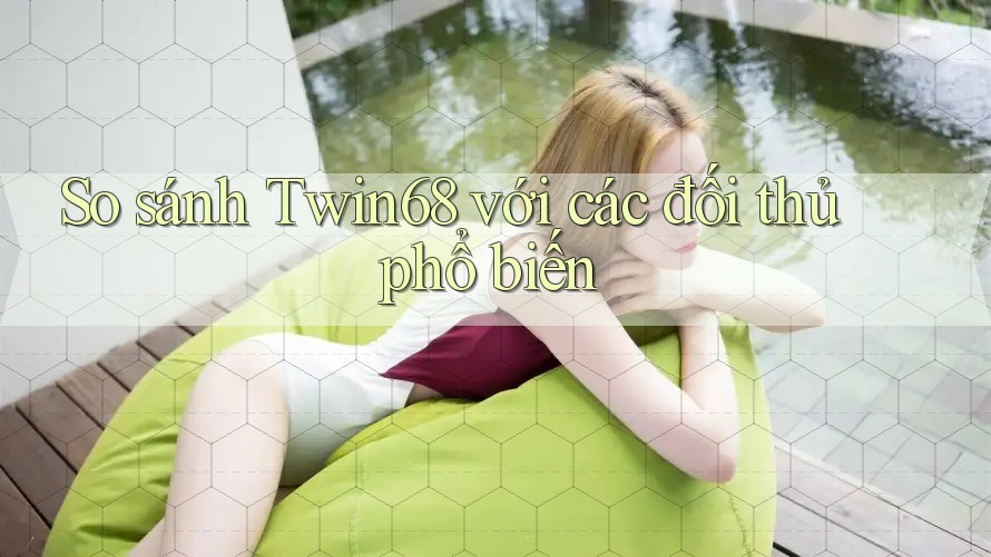 So sánh Twin68 với các đối thủ phổ biến