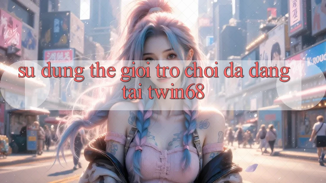 Sử dụng Thế Giới Trò chơi Đa Dạng Tại twin68