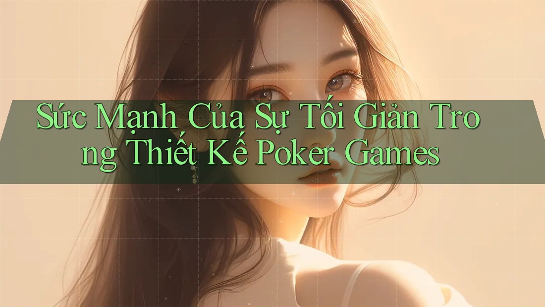 Sức Mạnh Của Sự Tối Giản Trong Thiết Kế Poker Games Sức Mạnh Của Sự Tối Giản Trong Thiết Kế Poker Games