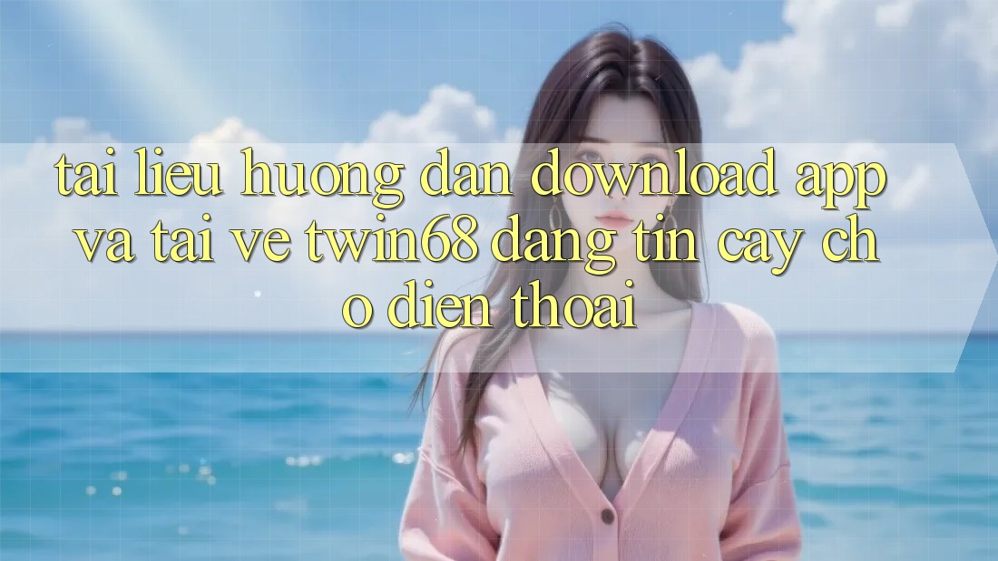 Tài liệu hướng dẫn Download App Và Tải về twin68 Đáng tin cậy Cho Điện Thoại Tài liệu hướng dẫn Download App Và Tải về twin68 Đáng tin cậy Cho Điện Thoại